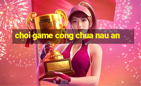 choi game cong chua nau an