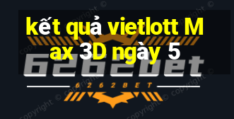 kết quả vietlott Max 3D ngày 5