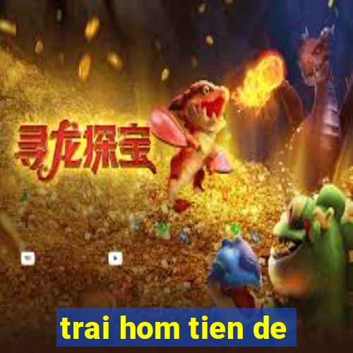 trai hom tien de