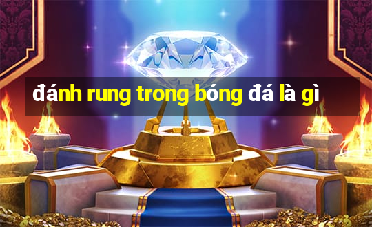 đánh rung trong bóng đá là gì