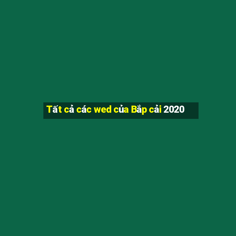 Tất cả các wed của Bắp cải 2020