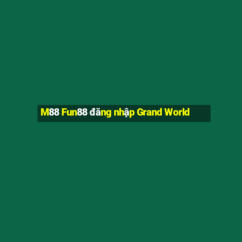 M88 Fun88 đăng nhập Grand World