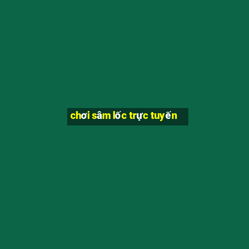 chơi sâm lốc trực tuyến