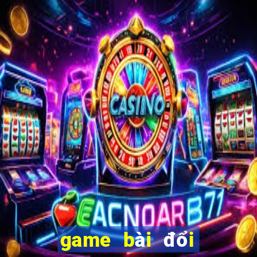 game bài đổi thưởng được tặng tiền