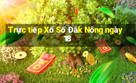 Trực tiếp Xổ Số Đắk Nông ngày 18