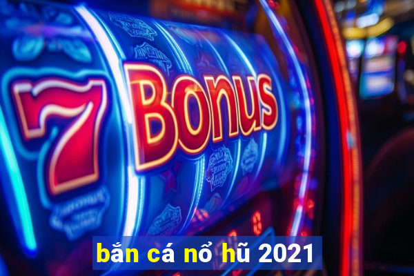 bắn cá nổ hũ 2021