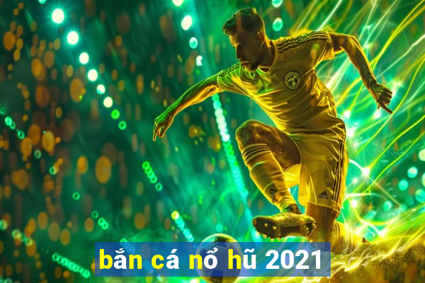 bắn cá nổ hũ 2021