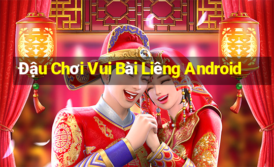 Đậu Chơi Vui Bài Liêng Android