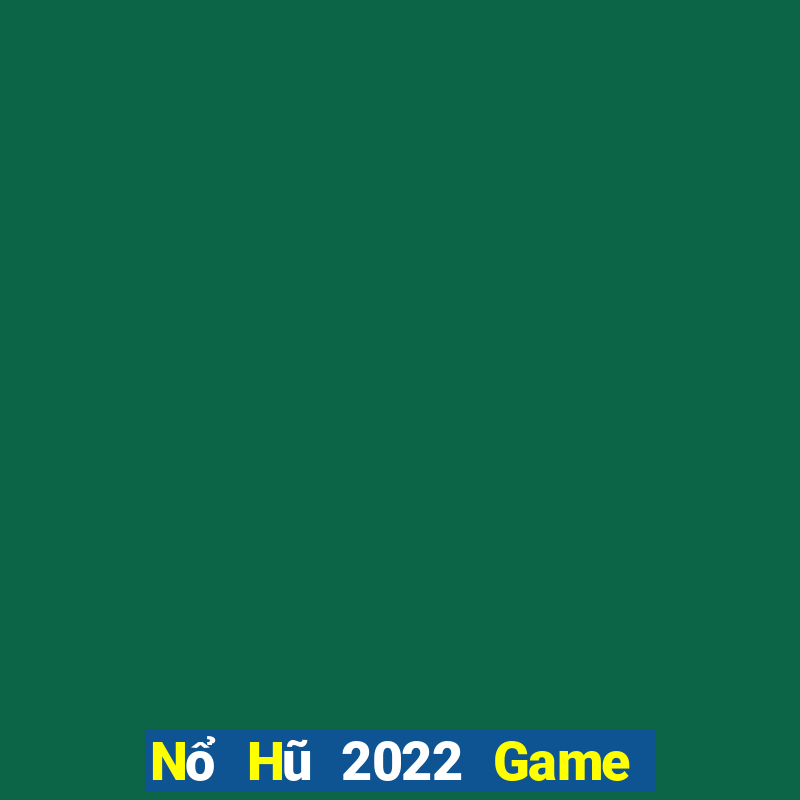 Nổ Hũ 2022 Game Bài Uy Tín