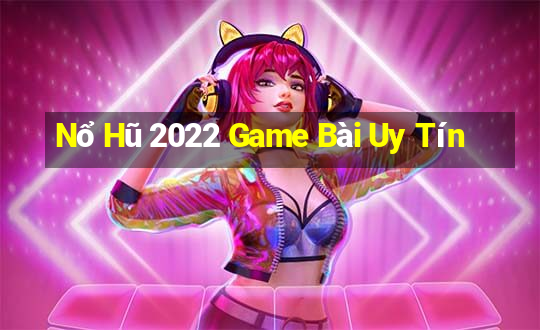 Nổ Hũ 2022 Game Bài Uy Tín