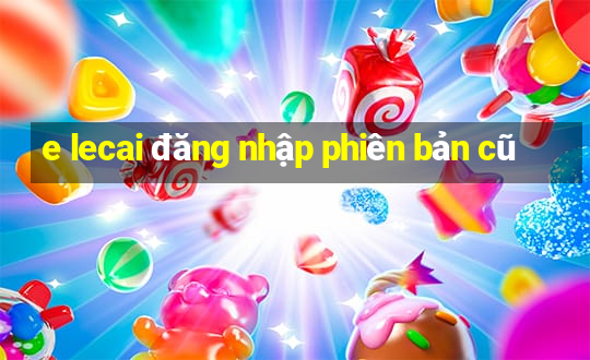 e lecai đăng nhập phiên bản cũ