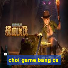 choi game bang ca