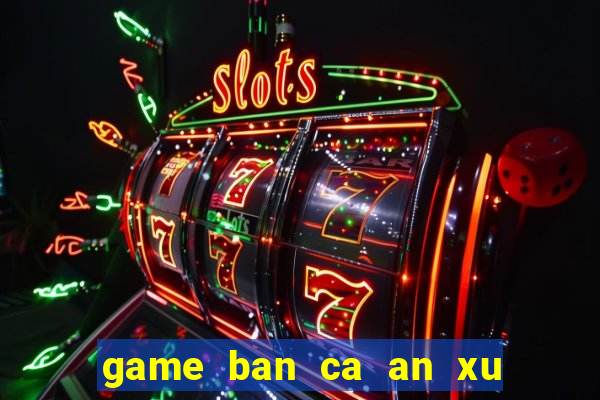 game ban ca an xu hay nhat