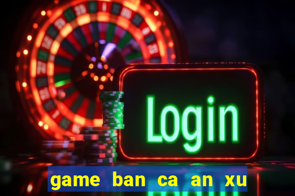 game ban ca an xu hay nhat