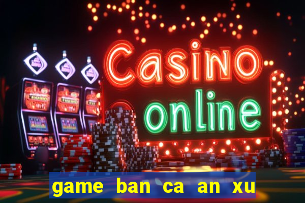 game ban ca an xu hay nhat