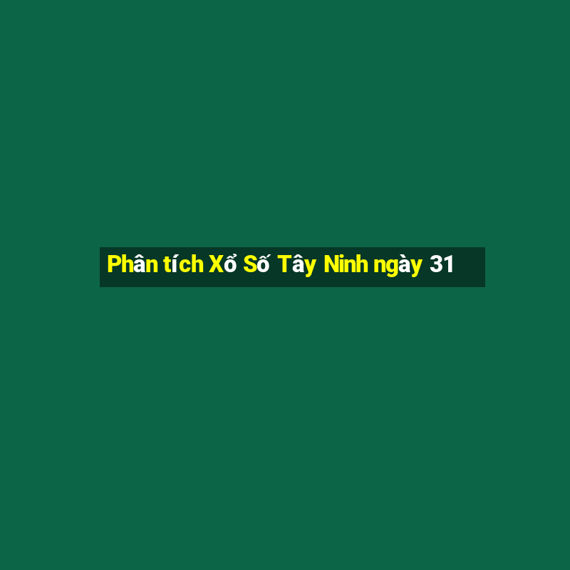 Phân tích Xổ Số Tây Ninh ngày 31