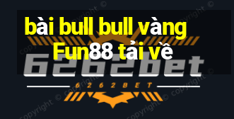 bài bull bull vàng Fun88 tải về