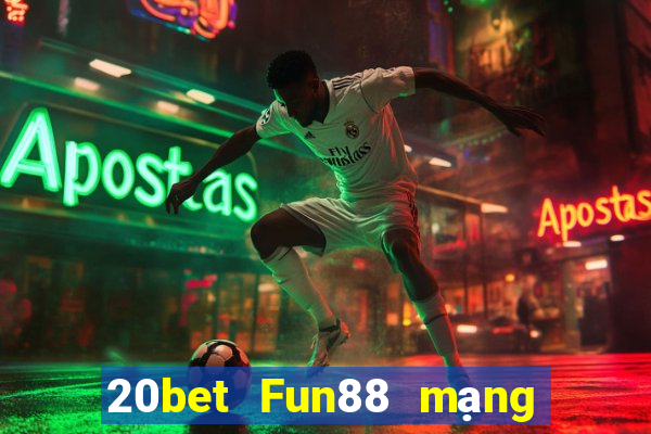 20bet Fun88 mạng giải trí tân binh