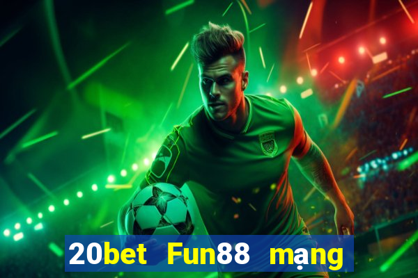 20bet Fun88 mạng giải trí tân binh