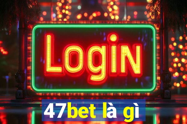 47bet là gì