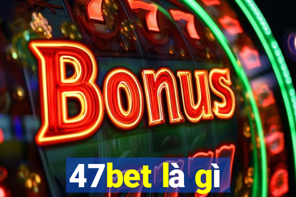 47bet là gì