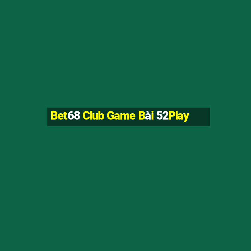 Bet68 Club Game Bài 52Play