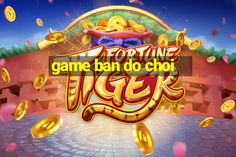 game ban do choi