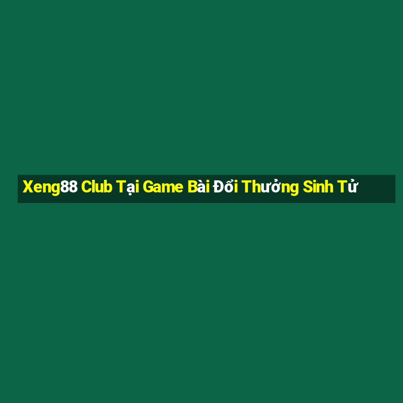 Xeng88 Club Tại Game Bài Đổi Thưởng Sinh Tử