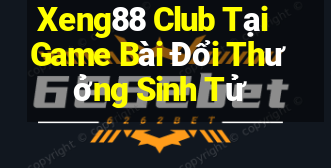 Xeng88 Club Tại Game Bài Đổi Thưởng Sinh Tử