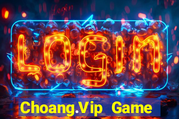 Choang.Vip Game Bài Đổi Thưởng Uy Tín