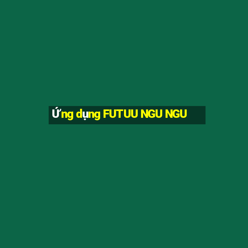 Ứng dụng FUTUU NGU NGU