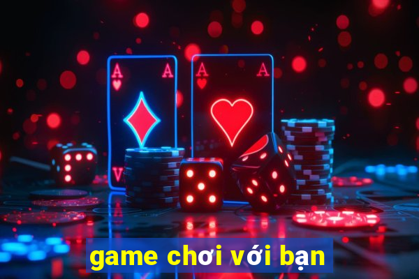 game chơi với bạn