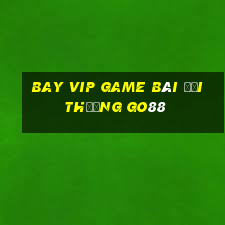 Bay Vip Game Bài Đổi Thưởng Go88