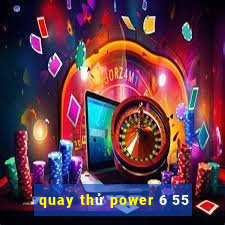 quay thử power 6 55