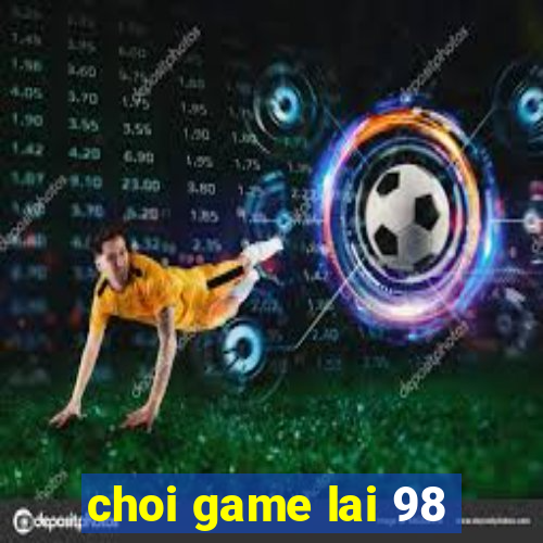 choi game lai 98