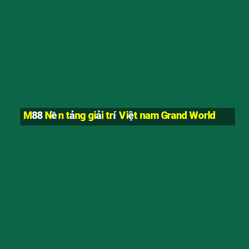 M88 Nền tảng giải trí Việt nam Grand World