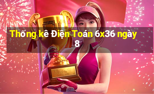 Thống kê Điện Toán 6x36 ngày 8