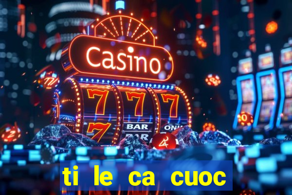 ti le ca cuoc bong d