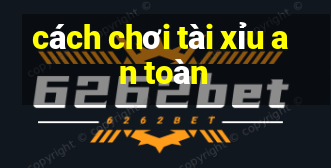 cách chơi tài xỉu an toàn