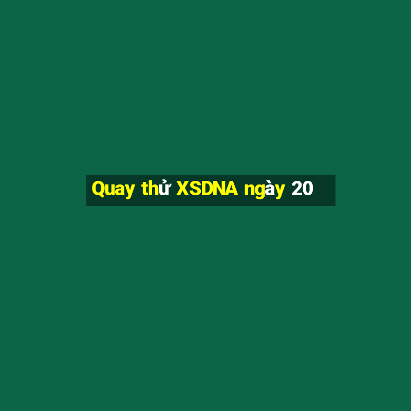 Quay thử XSDNA ngày 20