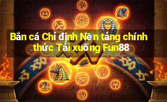 Bắn cá Chỉ định Nền tảng chính thức Tải xuống Fun88