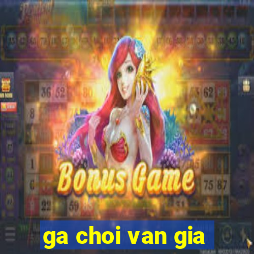 ga choi van gia