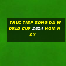 truc tiep bong da world cup 2024 hom nay