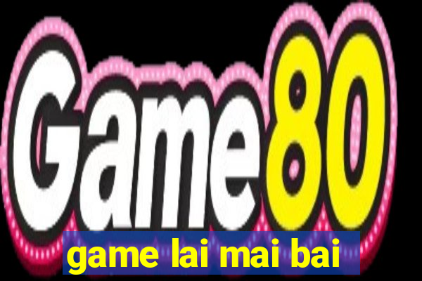 game lai mai bai