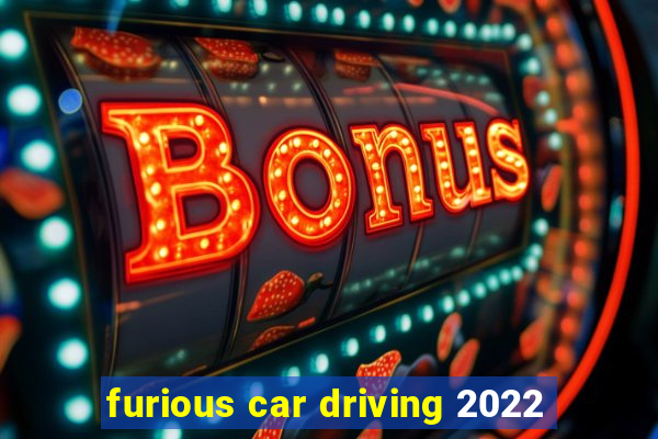 furious car driving 2022