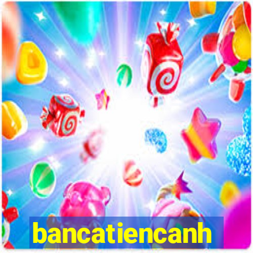 bancatiencanh