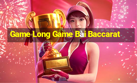 Game Long Game Bài Baccarat