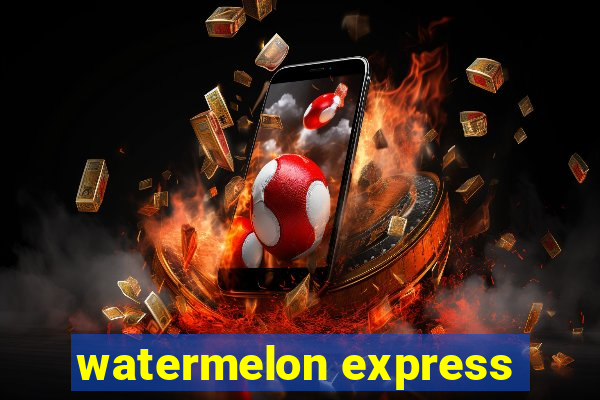 watermelon express