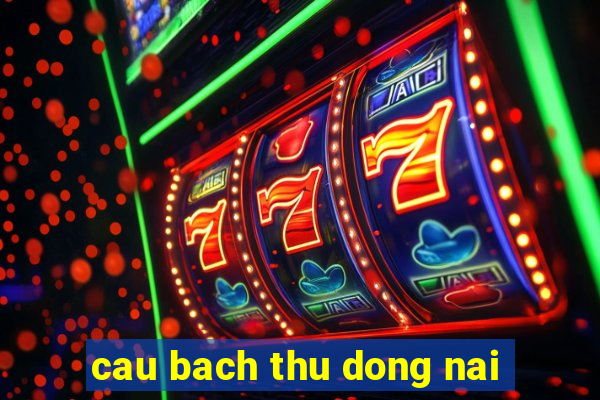 cau bach thu dong nai