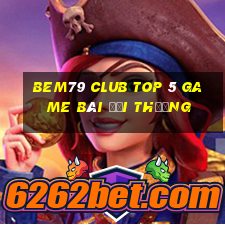 Bem79 Club Top 5 Game Bài Đổi Thưởng